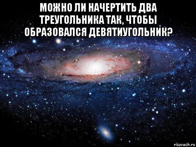 можно ли начертить два треугольника так, чтобы образовался девятиугольник? , Мем Вселенная