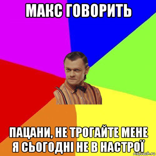 макс говорить пацани, не трогайте мене я сьогодні не в настрої, Мем Вталька