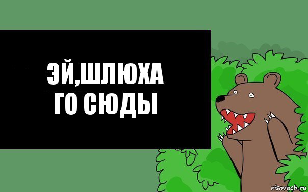 Эй,шлюха
Го сюды, Комикс Надпись медведя из кустов