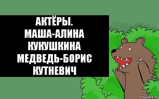 актёры.
маша-алина кукушкина
медведь-борис кутневич, Комикс Надпись медведя из кустов