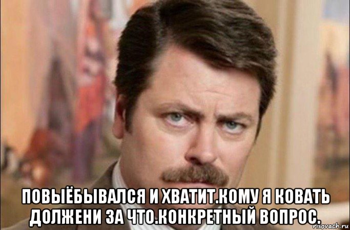  повыёбывался и хватит.кому я ковать должени за что.конкретный вопрос., Мем  Я человек простой