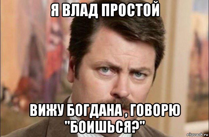 я влад простой вижу богдана , говорю "боишься?", Мем  Я человек простой