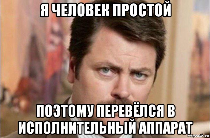 я человек простой поэтому перевёлся в исполнительный аппарат, Мем  Я человек простой