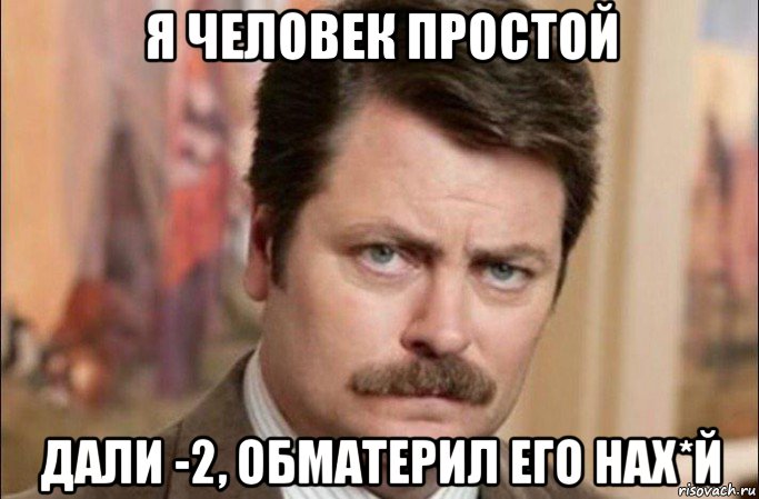 я человек простой дали -2, обматерил его нах*й, Мем  Я человек простой