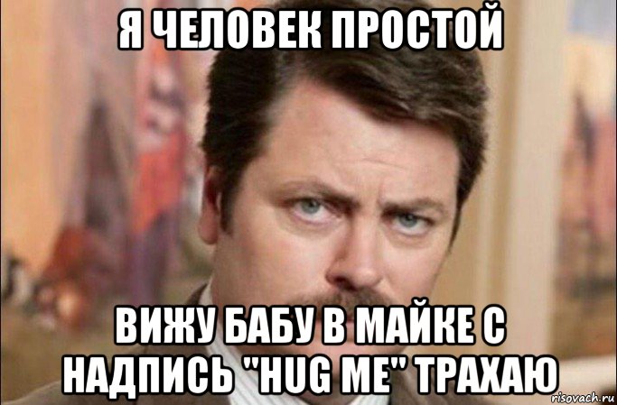 я человек простой вижу бабу в майке с надпись "hug me" трахаю, Мем  Я человек простой