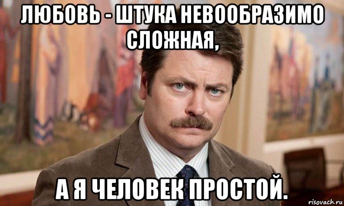 любовь - штука невообразимо сложная, а я человек простой., Мем Я человек простой