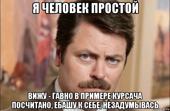 я человек простой вижу - гавно в примере курсача посчитано, ебашу к себе, незадумывась, Мем  Я человек простой