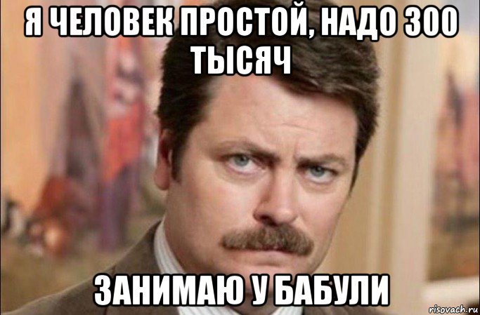 я человек простой, надо 300 тысяч занимаю у бабули, Мем  Я человек простой