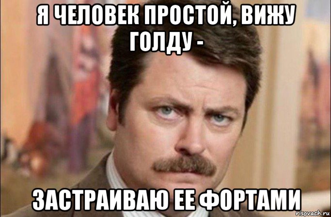 я человек простой, вижу голду - застраиваю ее фортами, Мем  Я человек простой