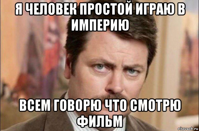 я человек простой играю в империю всем говорю что смотрю фильм, Мем  Я человек простой