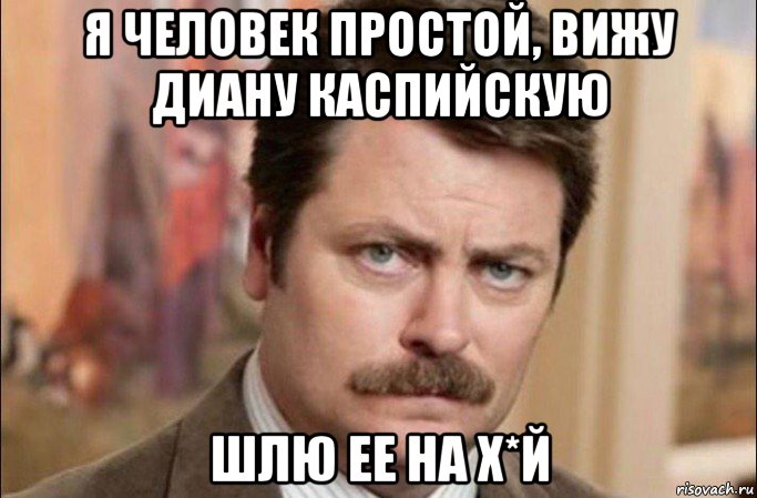 я человек простой, вижу диану каспийскую шлю ее на х*й, Мем  Я человек простой