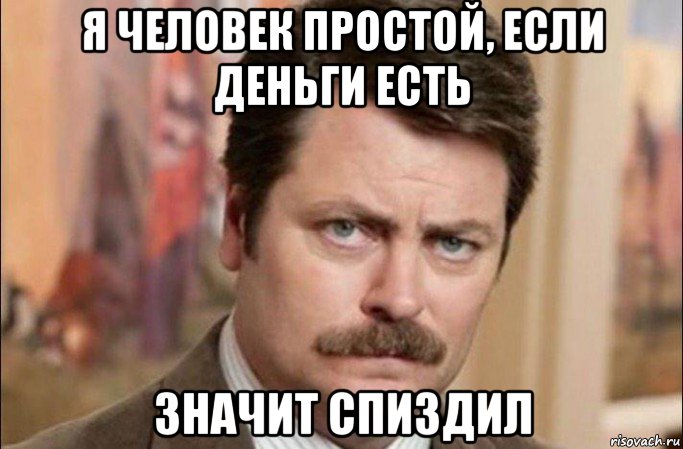 я человек простой, если деньги есть значит спиздил, Мем  Я человек простой