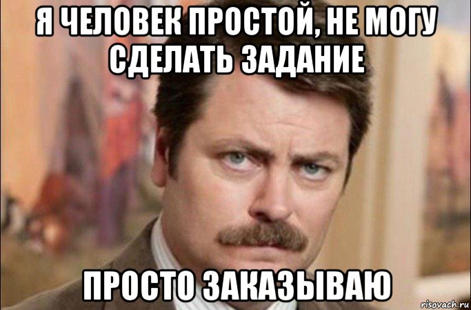 я человек простой, не могу сделать задание просто заказываю, Мем  Я человек простой