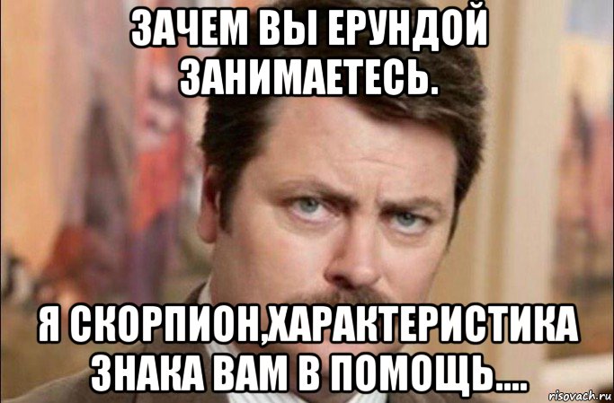 зачем вы ерундой занимаетесь. я скорпион,характеристика знака вам в помощь...., Мем  Я человек простой