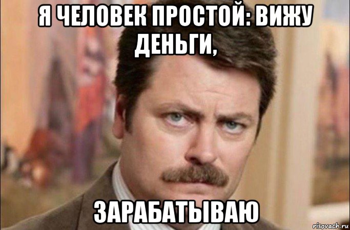 я человек простой: вижу деньги, зарабатываю, Мем  Я человек простой