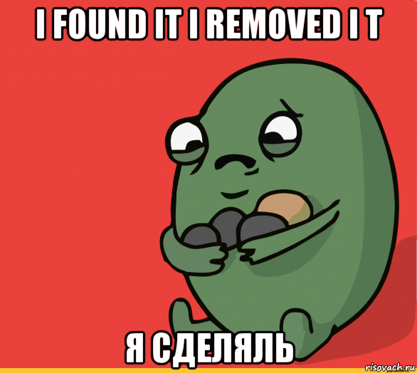 i found it i removed i t я сделяль, Мем  Я сделяль