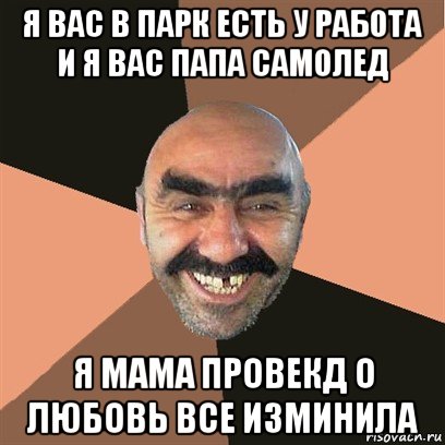 я вас в парк есть у работа и я вас папа самолед я мама провекд о любовь все изминила, Мем Я твой дом труба шатал