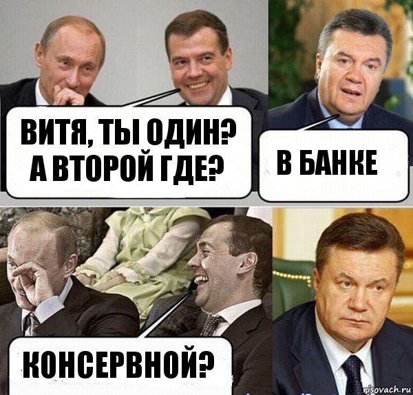 ВИТЯ, ты один? А второй где? В банке КОНсервной?