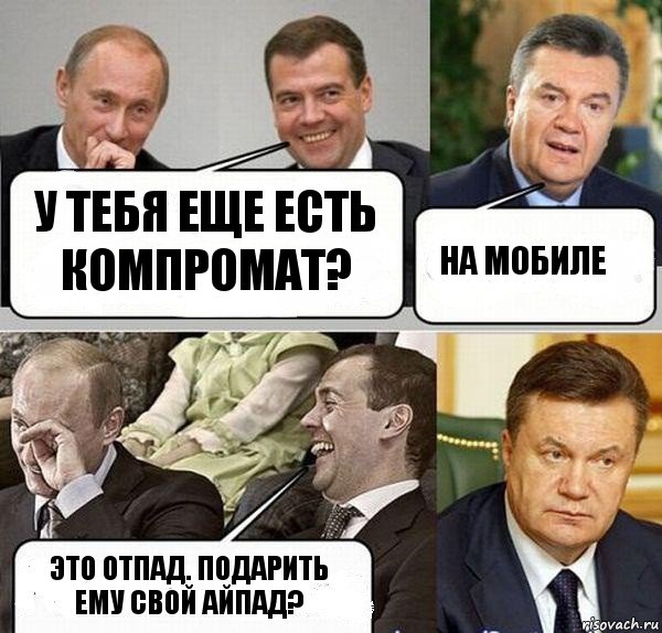 У тебя еще есть компромат? На мобиле Это отпад. Подарить ему свой айпад?