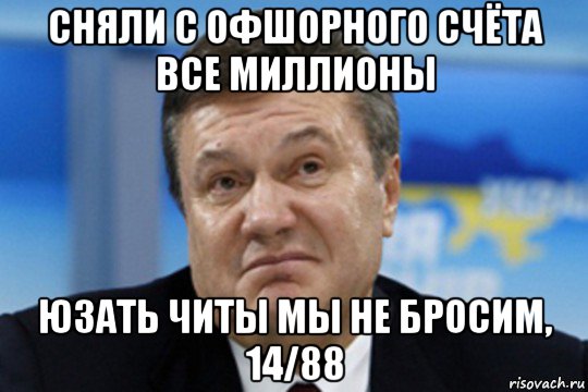 сняли с офшорного счёта все миллионы юзать читы мы не бросим, 14/88, Мем Янукович