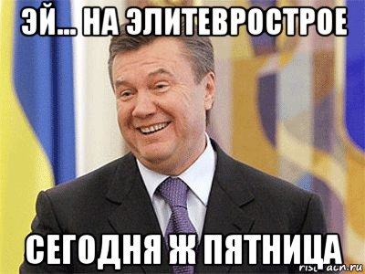 эй... на элитеврострое сегодня ж пятница, Мем Янукович