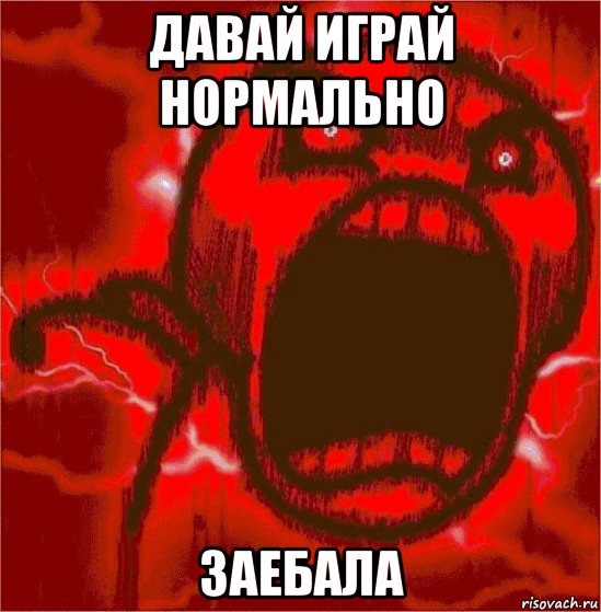 давай играй нормально заебала