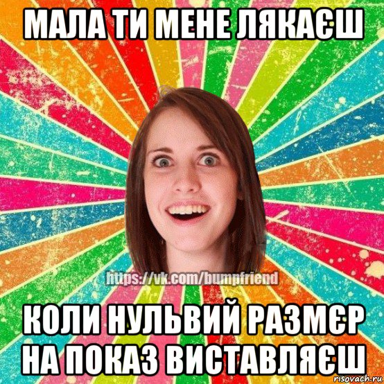 мала ти мене лякаєш коли нульвий размєр на показ виставляєш, Мем Йобнута Подруга ЙоП