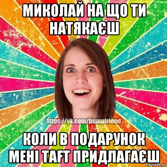 миколай на що ти натякаєш коли в подарунок мені taft придлагаєш, Мем Йобнута Подруга ЙоП