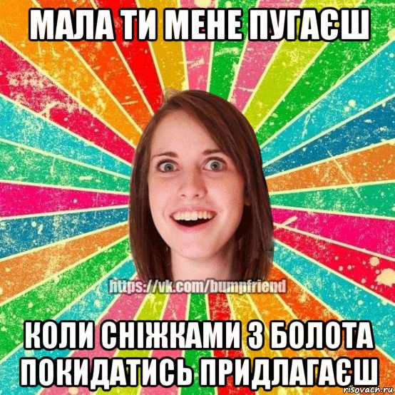 мала ти мене пугаєш коли сніжками з болота покидатись придлагаєш, Мем Йобнута Подруга ЙоП