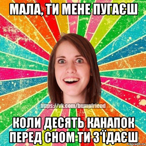 мала, ти мене пугаєш коли десять канапок перед сном ти з'їдаєш, Мем Йобнута Подруга ЙоП