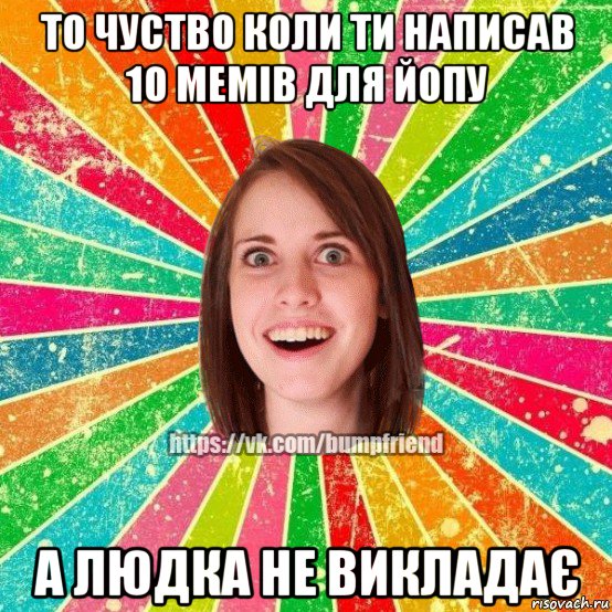 то чуство коли ти написав 10 мемів для йопу а людка не викладає, Мем Йобнута Подруга ЙоП