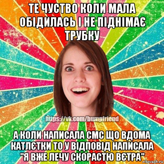 те чуство коли мала обідилась і не піднімає трубку а коли написала смс що вдома катлєтки то у відповід написала "я вже лечу скорастю вєтра", Мем Йобнута Подруга ЙоП