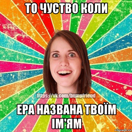 то чуство коли ера названа твоїм ім'ям, Мем Йобнута Подруга ЙоП