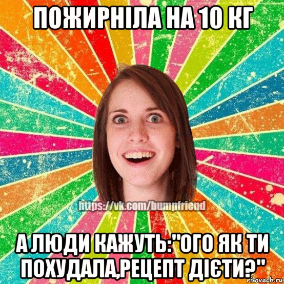 пожирніла на 10 кг а люди кажуть:"ого як ти похудала,рецепт дієти?", Мем Йобнута Подруга ЙоП