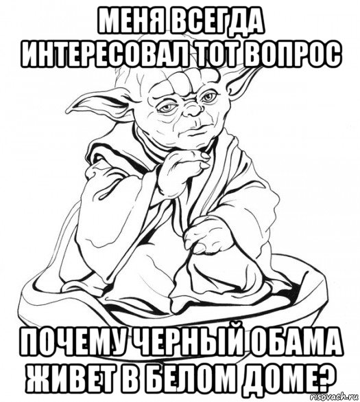 меня всегда интересовал тот вопрос почему черный обама живет в белом доме?, Мем Мастер Йода