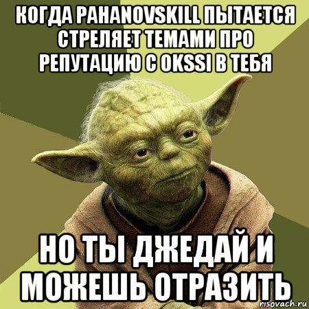 когда pahanovskill пытается стреляет темами про репутацию с okssi в тебя но ты джедай и можешь отразить, Мем Йода