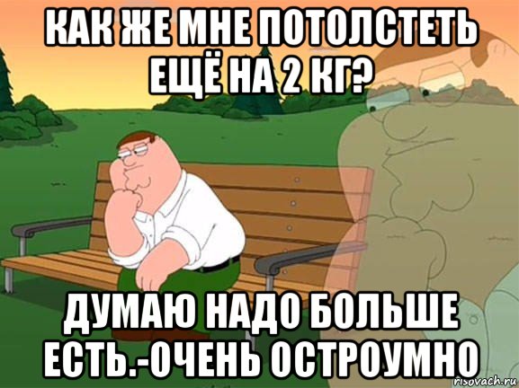 как же мне потолстеть ещё на 2 кг? думаю надо больше есть.-очень остроумно, Мем Задумчивый Гриффин