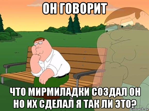 он говорит что мирмиладки создал он но их сделал я так ли это?, Мем Задумчивый Гриффин