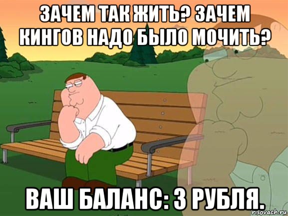 зачем так жить? зачем кингов надо было мочить? ваш баланс: 3 рубля., Мем Задумчивый Гриффин