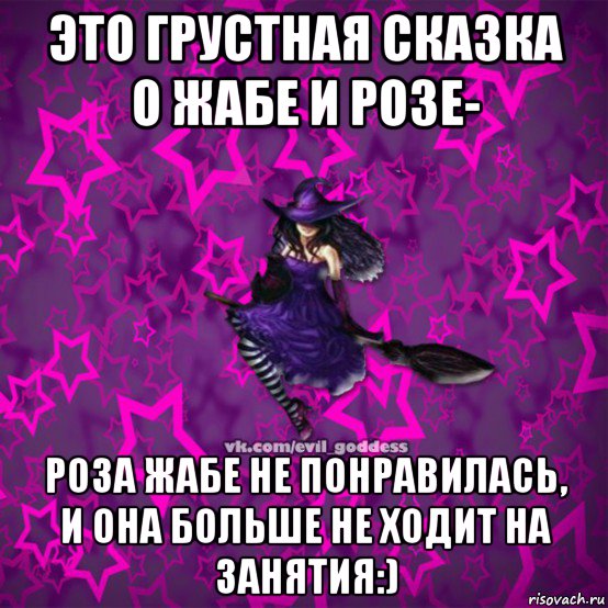 это грустная сказка о жабе и розе- роза жабе не понравилась, и она больше не ходит на занятия:), Мем Зла Богиня