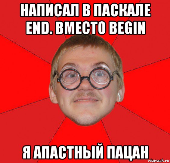 написал в паскале end. вместо begin я апастный пацан, Мем Злой Типичный Ботан