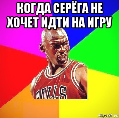 когда серёга не хочет идти на игру 