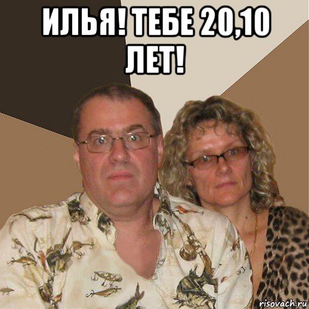 илья! тебе 20,10 лет! , Мем  Злые родители