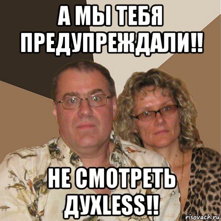 а мы тебя предупреждали!! не смотреть духless!!, Мем  Злые родители