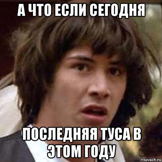 а что если сегодня последняя туса в этом году, Мем А что если (Киану Ривз)