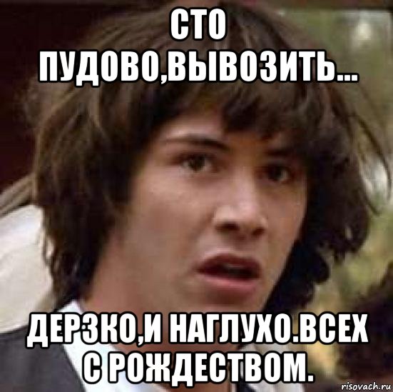 сто пудово,вывозить... дерзко,и наглухо.всех с рождеством., Мем А что если (Киану Ривз)