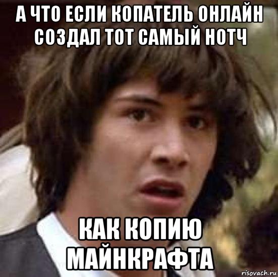 а что если копатель онлайн создал тот самый нотч как копию майнкрафта, Мем А что если (Киану Ривз)