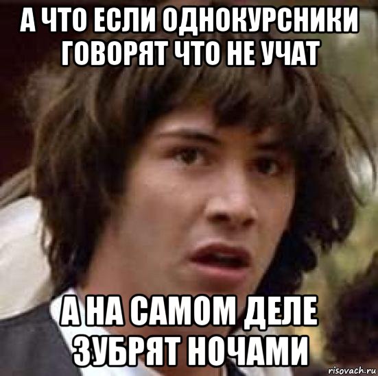 а что если однокурсники говорят что не учат а на самом деле зубрят ночами, Мем А что если (Киану Ривз)