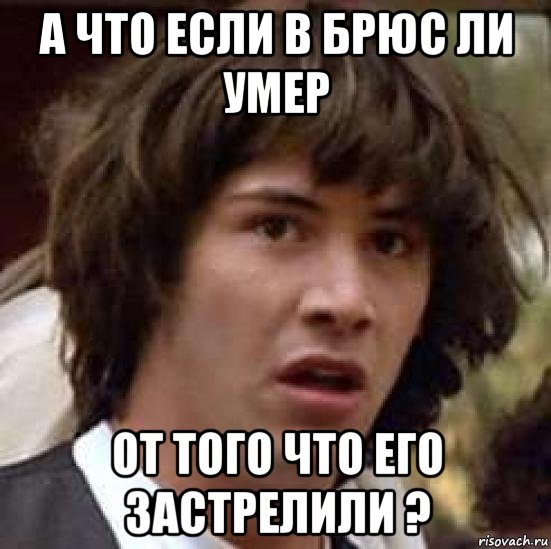 а что если в брюс ли умер от того что его застрелили ?, Мем А что если (Киану Ривз)