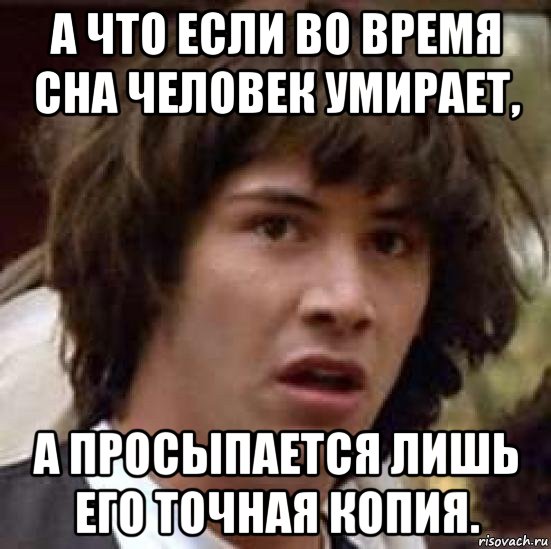 а что если во время сна человек умирает, а просыпается лишь его точная копия., Мем А что если (Киану Ривз)